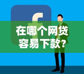 在哪个网贷容易下款？看看这5个最好借钱的平台怎么样