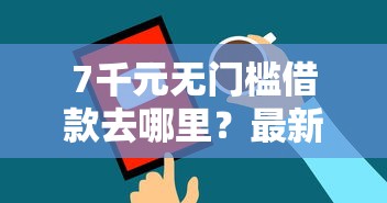 7千元无门槛借款去哪里？最新借钱平台上线看这5个平台