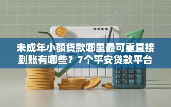 未成年小额贷款哪里最可靠直接到账有哪些？7个平安贷款平台推荐给你