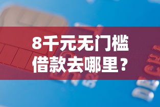 8千元无门槛借款去哪里？国美易卡哪一家容易下款看这8个平台
