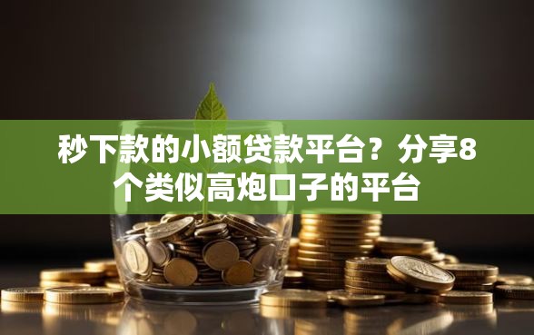 秒下款的小额贷款平台？分享8个类似高炮口子的平台