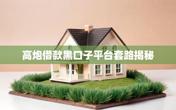 高炮借款黑口子平台套路揭秘