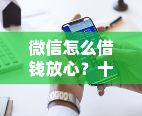 微信怎么借钱放心？十大网贷平台哪些好下款推荐