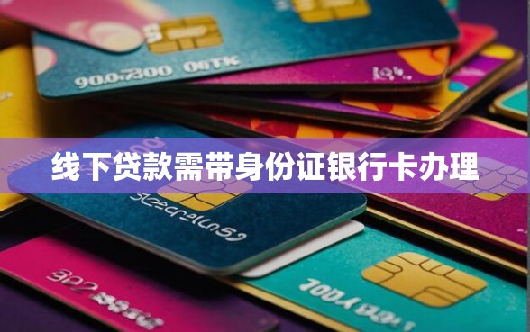 线下贷款需带身份证银行卡办理