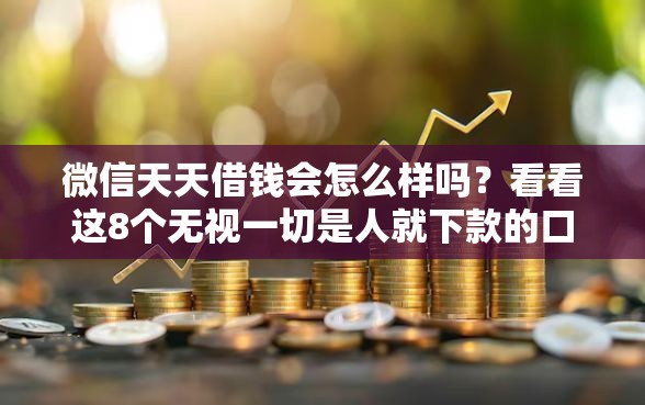 微信天天借钱会怎么样吗？看看这8个无视一切是人就下款的口子怎么样