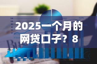 2025一个月的网贷口子？8个平台试试看哪个能下款