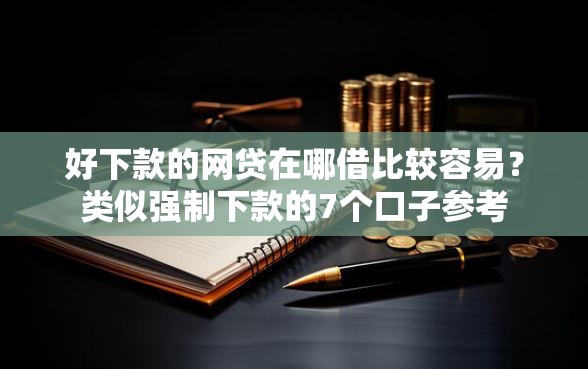 好下款的网贷在哪借比较容易？类似强制下款的7个口子参考