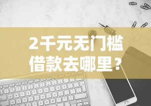 2千元无门槛借款去哪里？最近哪个平台可以借钱看这6个平台