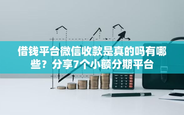 借钱平台微信收款是真的吗有哪些？分享7个小额分期平台