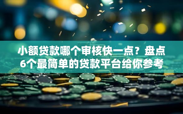 小额贷款哪个审核快一点？盘点6个最简单的贷款平台给你参考