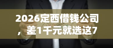 2026定西借钱公司，差1千元就选这7个平台