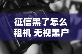 征信黑了怎么租机 无视黑户租机攻略