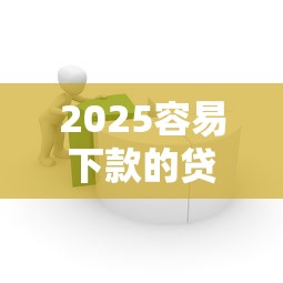 2025容易下款的贷款平台推荐