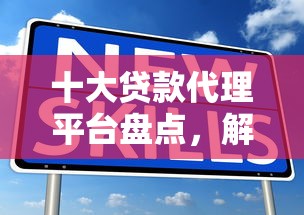 十大贷款代理平台盘点，解决的借钱平台有哪些的问题