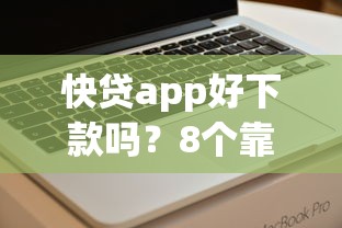 快贷app好下款吗？8个靠谱大学生可以使用的软件推荐
