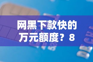 网黑下款快的万元额度？8个支持下款到微信的借款比较多好贷款的平台呢