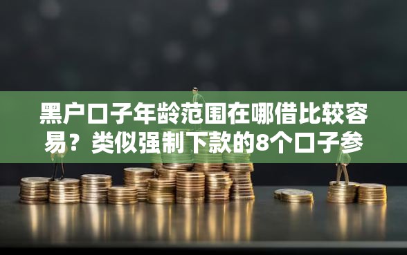 黑户口子年龄范围在哪借比较容易？类似强制下款的8个口子参考