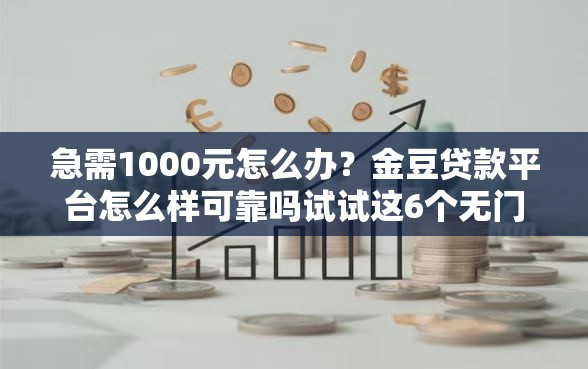 急需1000元怎么办？金豆贷款平台怎么样可靠吗试试这6个无门槛平台