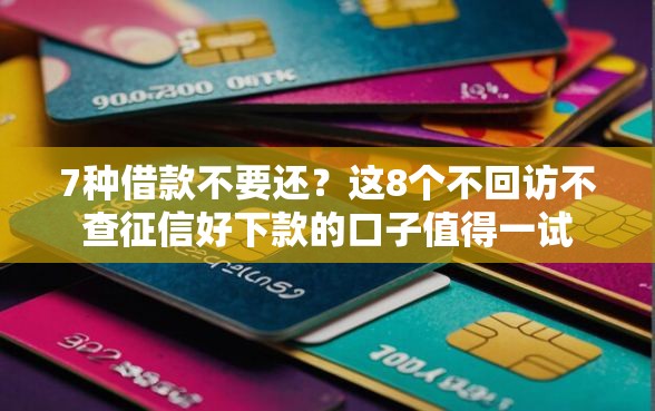 7种借款不要还？这8个不回访不查征信好下款的口子值得一试