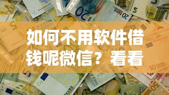 如何不用软件借钱呢微信？看看这7个不看征信借钱的平台100%能借到怎么样