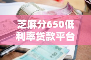 芝麻分650低利率贷款平台精选指南
