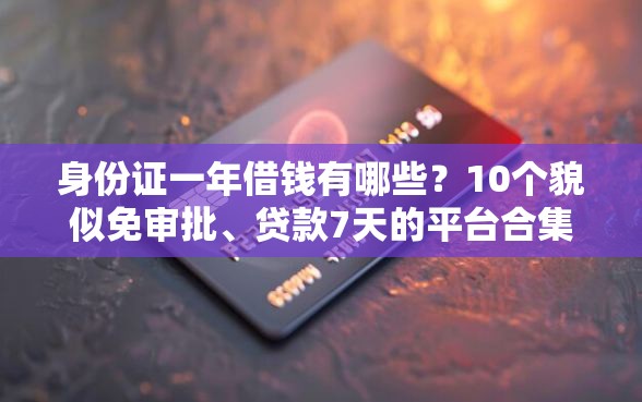 身份证一年借钱有哪些？10个貌似免审批、贷款7天的平台合集
