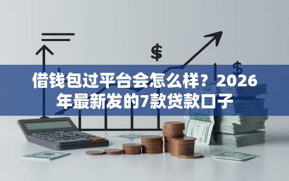 借钱包过平台会怎么样？2026年最新发的7款贷款口子
