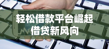 轻松借款平台崛起借贷新风向