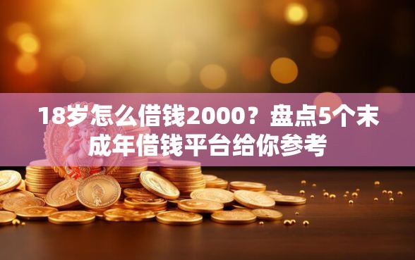 18岁怎么借钱2000？盘点5个末成年借钱平台给你参考