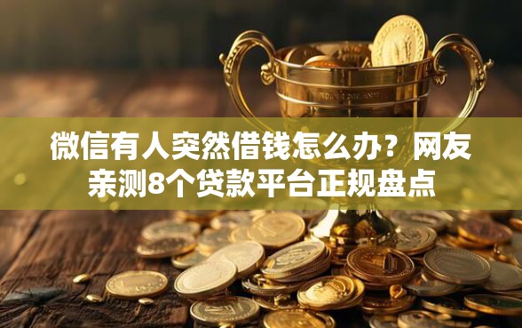微信有人突然借钱怎么办？网友亲测8个贷款平台正规盘点