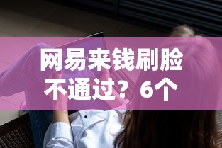 网易来钱刷脸不通过？6个平台试试看哪个能下款