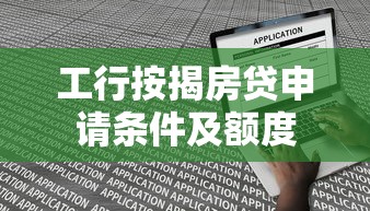 工行按揭房贷申请条件及额度