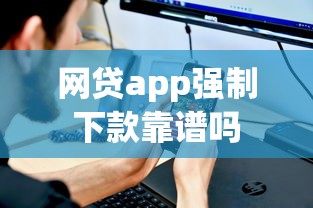 网贷app强制下款靠谱吗