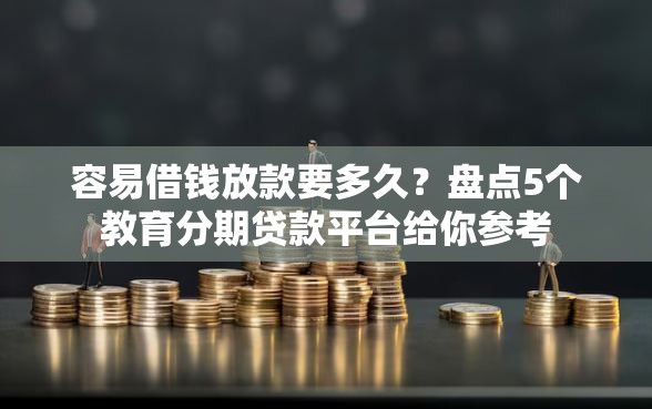 容易借钱放款要多久？盘点5个教育分期贷款平台给你参考