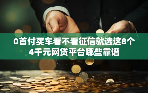 0首付买车看不看征信就选这8个4千元网贷平台哪些靠谱