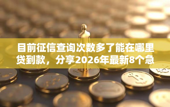 目前征信查询次数多了能在哪里贷到款，分享2026年最新8个急用不求评分快借无忧的平台