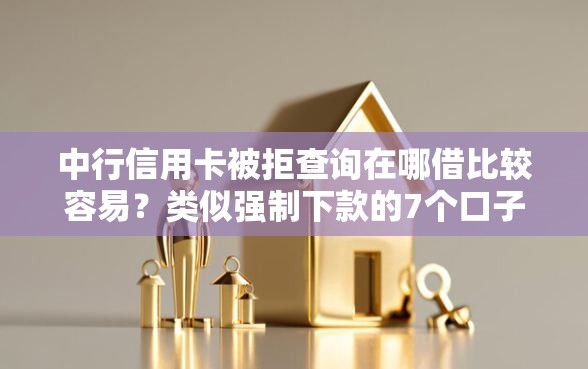 中行信用卡被拒查询在哪借比较容易？类似强制下款的7个口子参考