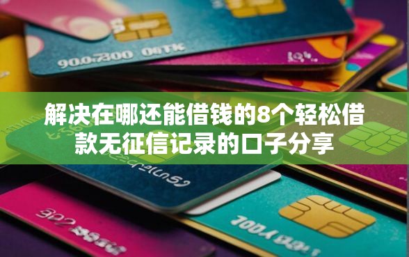 解决在哪还能借钱的8个轻松借款无征信记录的口子分享
