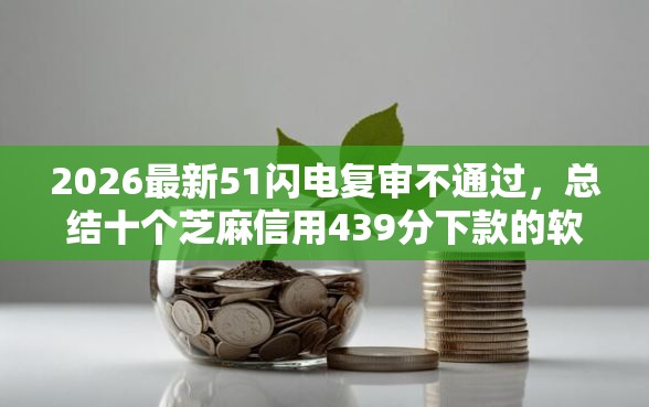 2026最新51闪电复审不通过，总结十个芝麻信用439分下款的软件！