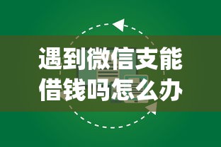 遇到微信支能借钱吗怎么办？或可尝试这7个贷款好做不看征信的app