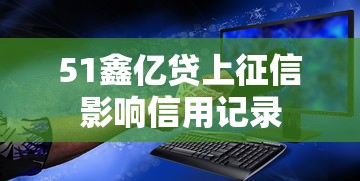 51鑫亿贷上征信影响信用记录
