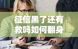 征信黑了还有救吗如何翻身