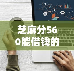 芝麻分560能借钱的贷款平台推荐
