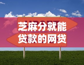 芝麻分就能贷款的网贷拢共有哪些选择？5个有什么好贷款的平台详解