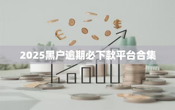2025黑户逾期必下款平台合集