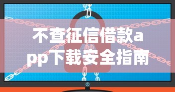 不查征信借款app下载安全指南