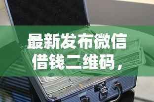 最新发布微信借钱二维码，私人借钱10000元有这6个渠道