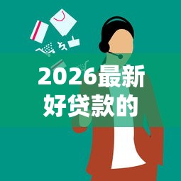 2026最新好贷款的口子w（支持支付宝），5个贷款平台小额贷款不看征信无私分享
