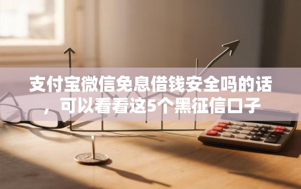 支付宝微信免息借钱安全吗的话，可以看看这5个黑征信口子