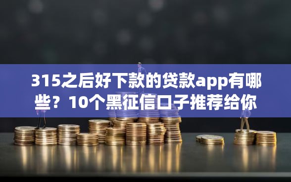 315之后好下款的贷款app有哪些？10个黑征信口子推荐给你